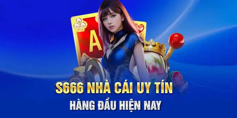 Nhà Cái S666 - Điểm Đến Cá Cược Online Uy Tín Hiện Nay